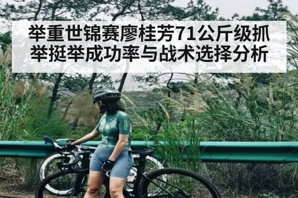 举重世锦赛廖桂芳71公斤级抓举挺举成功率与战术选择分析