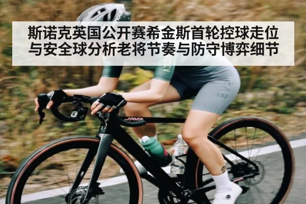 斯诺克英国公开赛希金斯首轮控球走位与安全球分析老将节奏与防守博弈细节